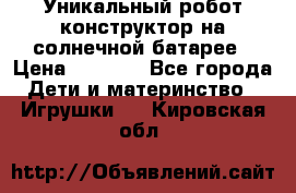 Уникальный робот-конструктор на солнечной батарее › Цена ­ 2 790 - Все города Дети и материнство » Игрушки   . Кировская обл.